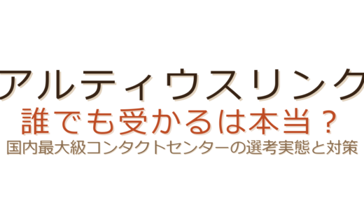アルティウスリンクは誰でも受かる？国内最大級コンタクトセンターの選考実態と対策