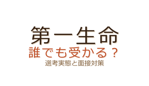 第一生命は誰でも受かる？生涯設計デザイナー職の選考実態と面接対策