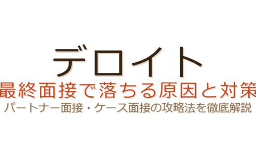 デロイトの最終面接で落ちる原因は？パートナー面接とケース対策の攻略法