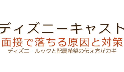 ディズニーキャストの面接で落ちる原因は？ディズニールックと配属希望の伝え方がカギ