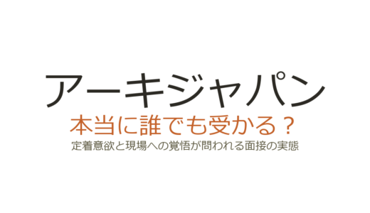 アーキジャパンは誰でも受かる？定着意欲と現場への覚悟が問われる面接の実態