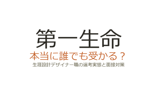 第一生命は誰でも受かる？生涯設計デザイナー職の選考実態と面接対策