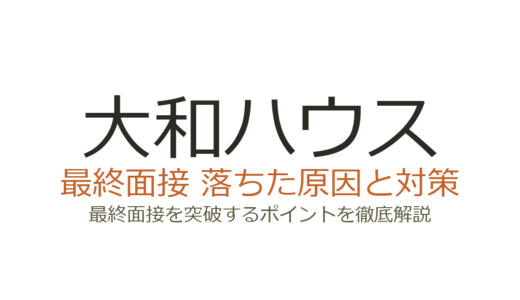 大和ハウスの最終面接に落ちた？原因と合格を引き寄せる面接攻略法