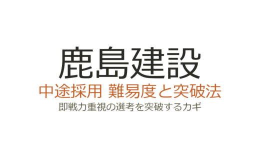 鹿島建設の中途採用の難易度は？即戦力重視の選考を突破するカギ