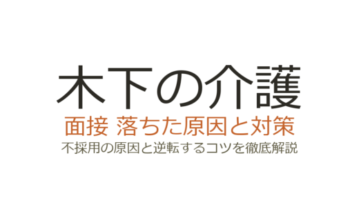 木下の介護に落ちた？面接の特徴と不採用の原因・次に受かる対策
