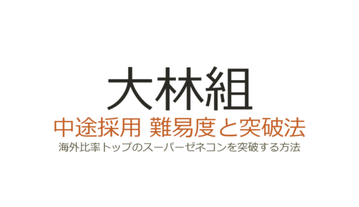 大林組の中途採用難易度は？海外比率トップのスーパーゼネコンを突破する方法