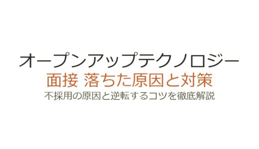 オープンアップテクノロジーに落ちた？面接の特徴と通過するための対策