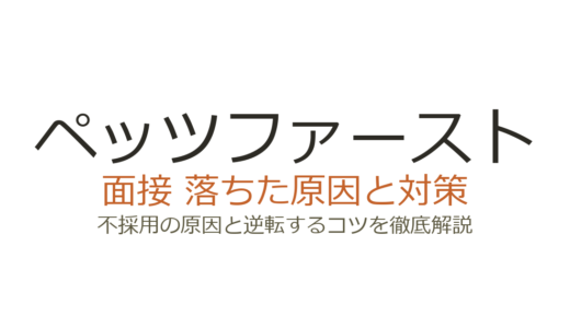 ペッツファーストに落ちた原因とは？面接の傾向と受かるための具体的な対策