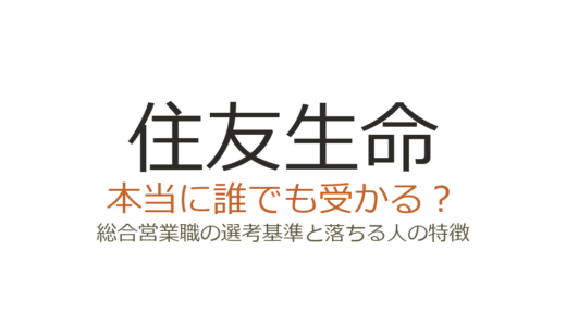 住友生命は誰でも受かる？総合営業職の選考基準と落ちる人の特徴