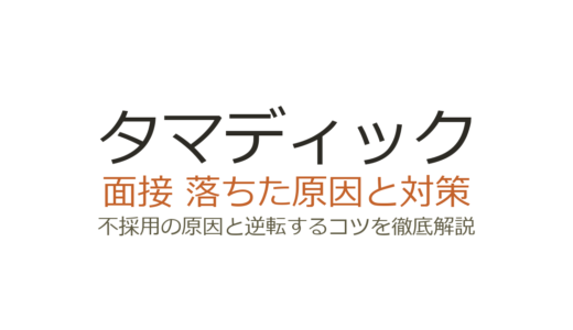 タマディックに落ちた？面接の特徴と不採用原因から学ぶ攻略法
