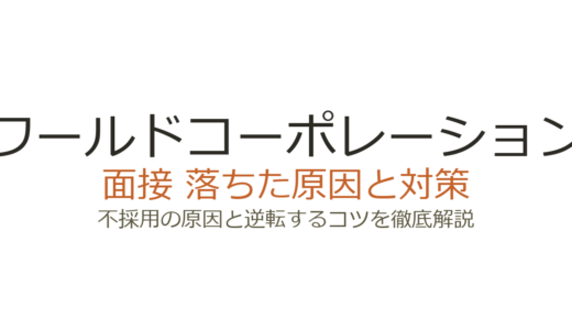 ワールドコーポレーションに落ちた原因とは？雑談形式の面接を突破する対策を徹底解説