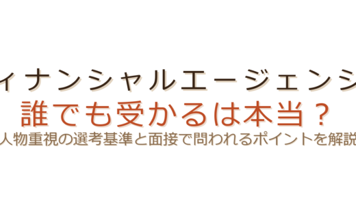 フィナンシャルエージェンシーは誰でも受かる？人物重視の選考基準と対策を解説