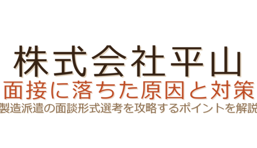 株式会社平山の面接に落ちた？製造派遣の面談形式で重視されるポイントと攻略法
