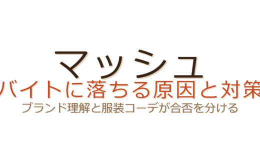 マッシュのバイトに落ちる原因とは？ブランド理解と服装コーデで差がつく面接対策