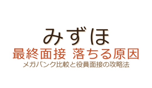 みずほの最終面接で落ちる原因は？メガバンク比較と役員面接の攻略法