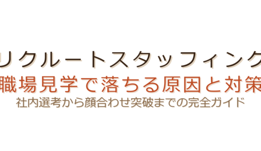 リクルートスタッフィング職場見学で落ちる原因は？社内選考と顔合わせの攻略法
