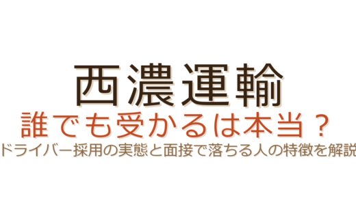 西濃運輸は誰でも受かる？ドライバー採用の実態と面接で落ちる人の特徴