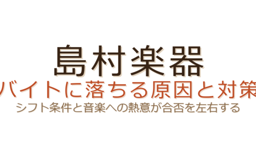 島村楽器のバイトに落ちる原因は？シフト条件と音楽への熱意が合否を左右する