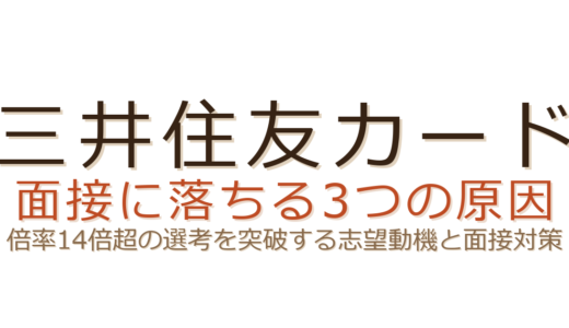 三井住友カードに落ちた？倍率14倍超の選考を突破する志望動機と面接対策