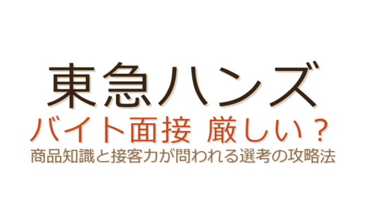 東急ハンズのバイト面接は厳しい？商品知識と接客力が問われる選考の攻略法